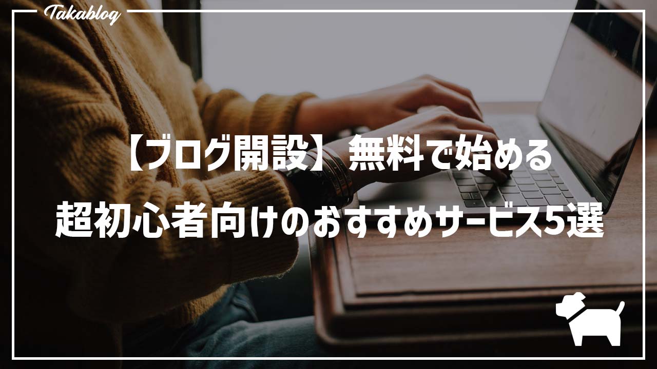 ブログ開設 無料で始める超初心者向けのおすすめサービス５選 Takablog